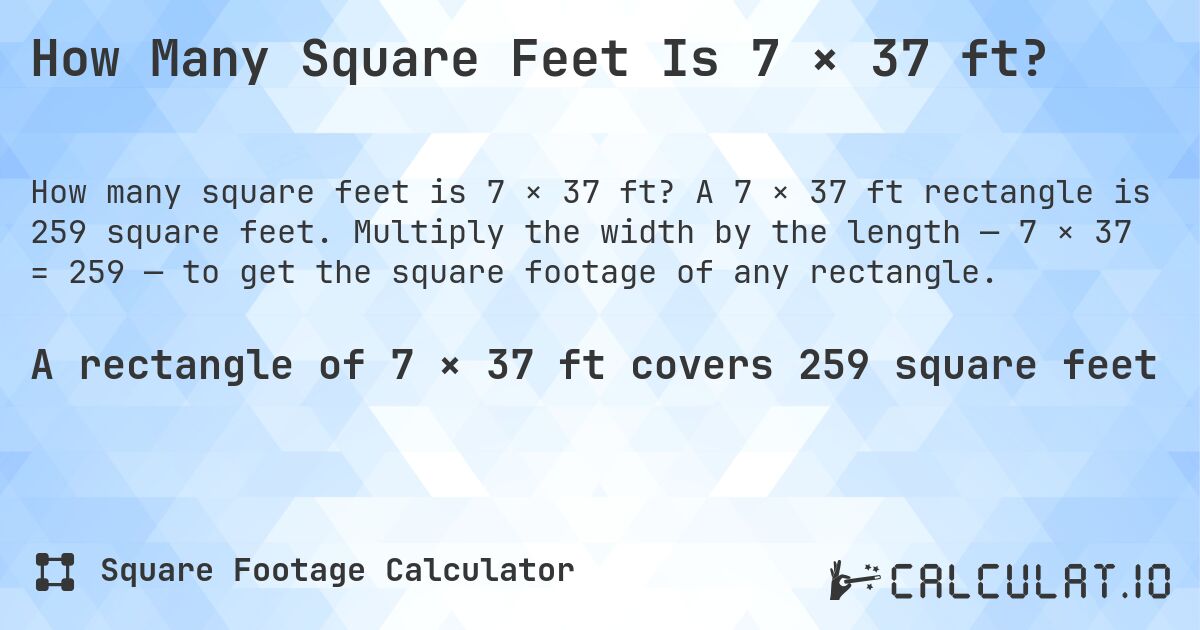 How Many Square Feet Is 7 × 37 ft?. A 7 × 37 ft rectangle is 259 square feet. Multiply the width by the length — 7 × 37 = 259 — to get the square footage of any rectangle.