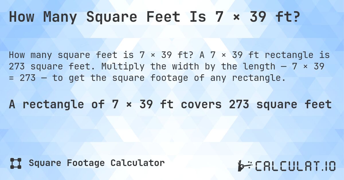 How Many Square Feet Is 7 × 39 ft?. A 7 × 39 ft rectangle is 273 square feet. Multiply the width by the length — 7 × 39 = 273 — to get the square footage of any rectangle.
