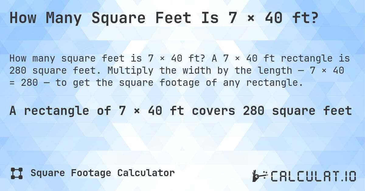 How Many Square Feet Is 7 × 40 ft?. A 7 × 40 ft rectangle is 280 square feet. Multiply the width by the length — 7 × 40 = 280 — to get the square footage of any rectangle.