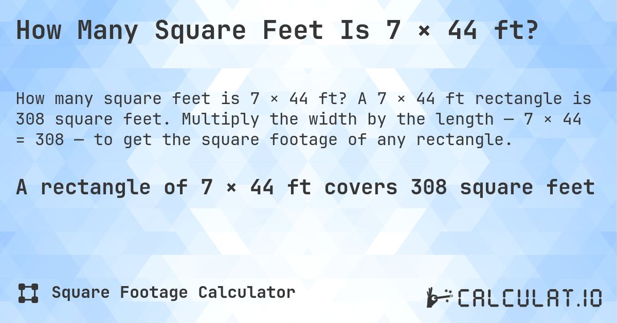 How Many Square Feet Is 7 × 44 ft?. A 7 × 44 ft rectangle is 308 square feet. Multiply the width by the length — 7 × 44 = 308 — to get the square footage of any rectangle.