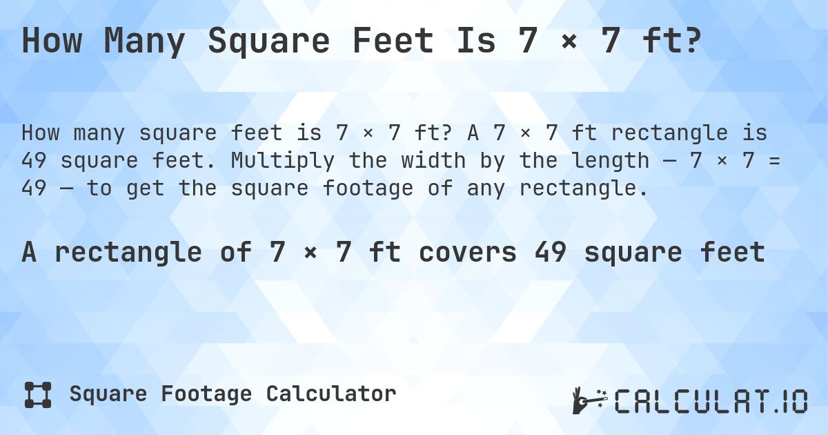 How Many Square Feet Is 7 × 7 ft?. A 7 × 7 ft rectangle is 49 square feet. Multiply the width by the length — 7 × 7 = 49 — to get the square footage of any rectangle.