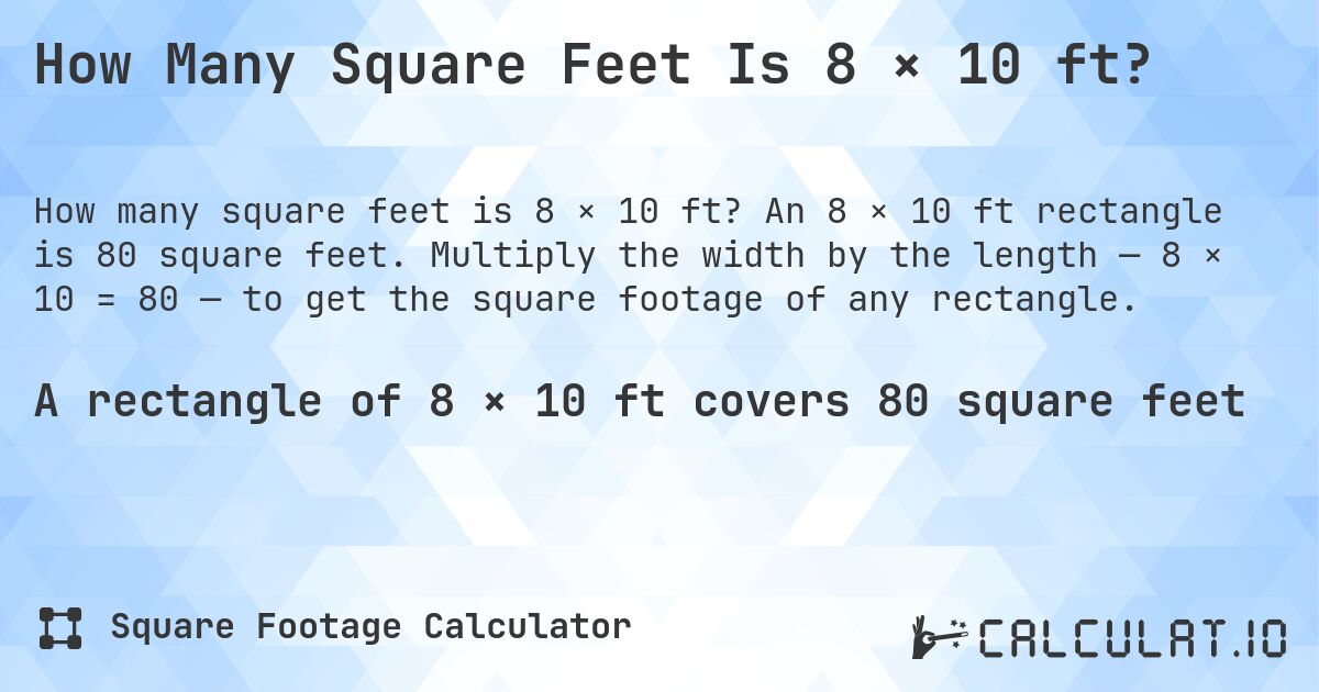 How Many Square Feet Is 8 × 10 ft?. An 8 × 10 ft rectangle is 80 square feet. Multiply the width by the length — 8 × 10 = 80 — to get the square footage of any rectangle.
