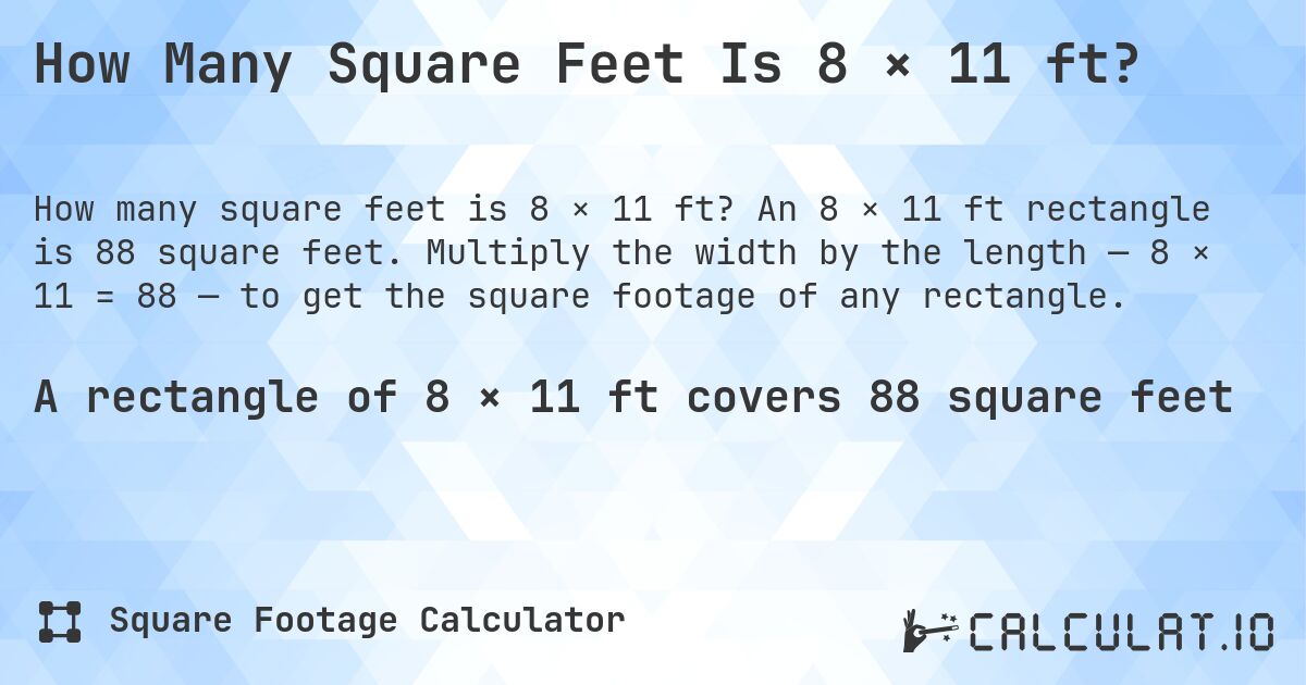 How Many Square Feet Is 8 × 11 ft?. An 8 × 11 ft rectangle is 88 square feet. Multiply the width by the length — 8 × 11 = 88 — to get the square footage of any rectangle.