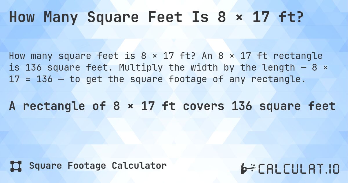 How Many Square Feet Is 8 × 17 ft?. An 8 × 17 ft rectangle is 136 square feet. Multiply the width by the length — 8 × 17 = 136 — to get the square footage of any rectangle.