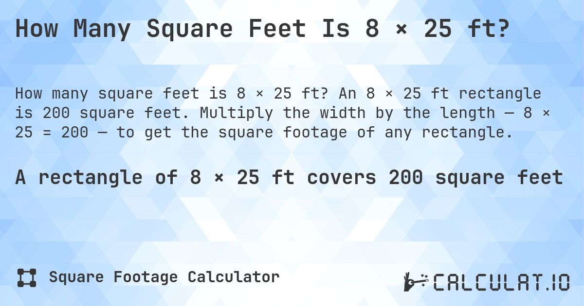 How Many Square Feet Is 8 × 25 ft?. An 8 × 25 ft rectangle is 200 square feet. Multiply the width by the length — 8 × 25 = 200 — to get the square footage of any rectangle.