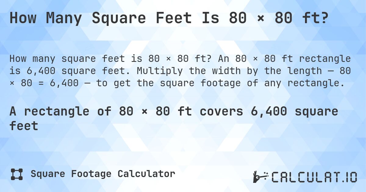 How Many Square Feet Is 80 × 80 ft?. An 80 × 80 ft rectangle is 6,400 square feet. Multiply the width by the length — 80 × 80 = 6,400 — to get the square footage of any rectangle.