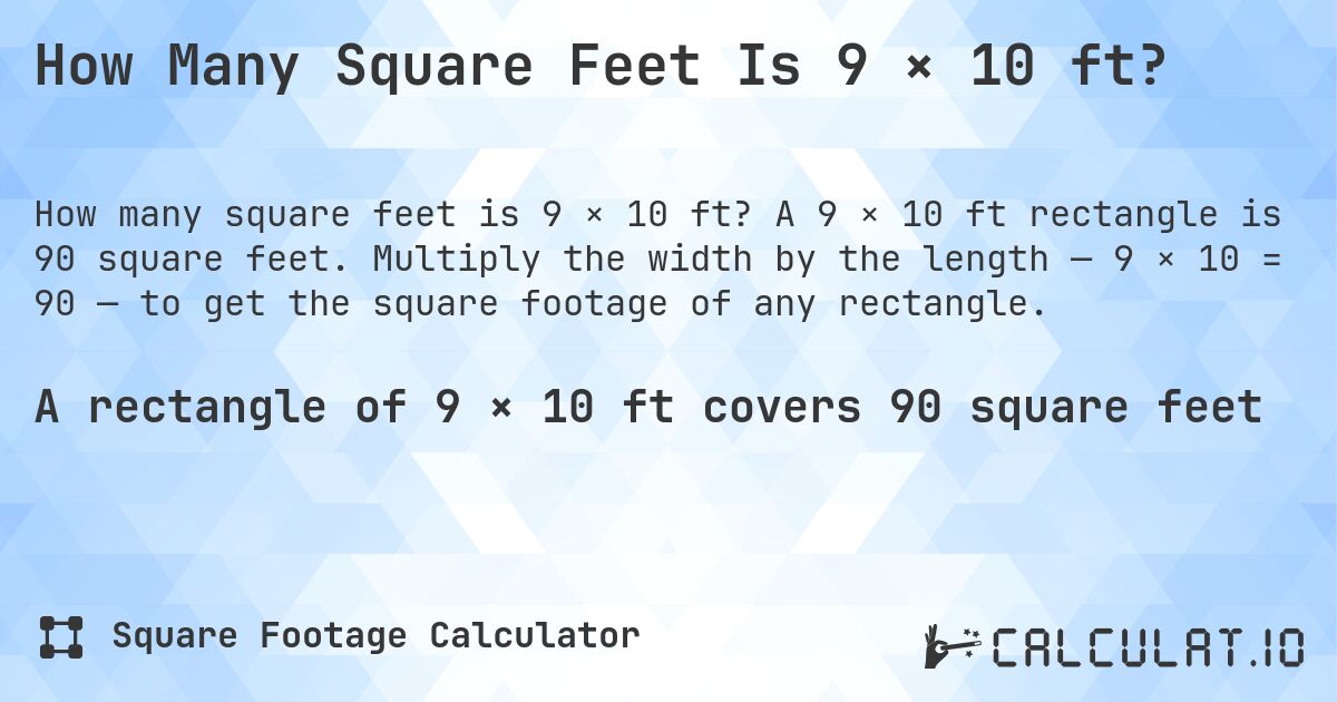 How Many Square Feet Is 9 × 10 ft?. A 9 × 10 ft rectangle is 90 square feet. Multiply the width by the length — 9 × 10 = 90 — to get the square footage of any rectangle.