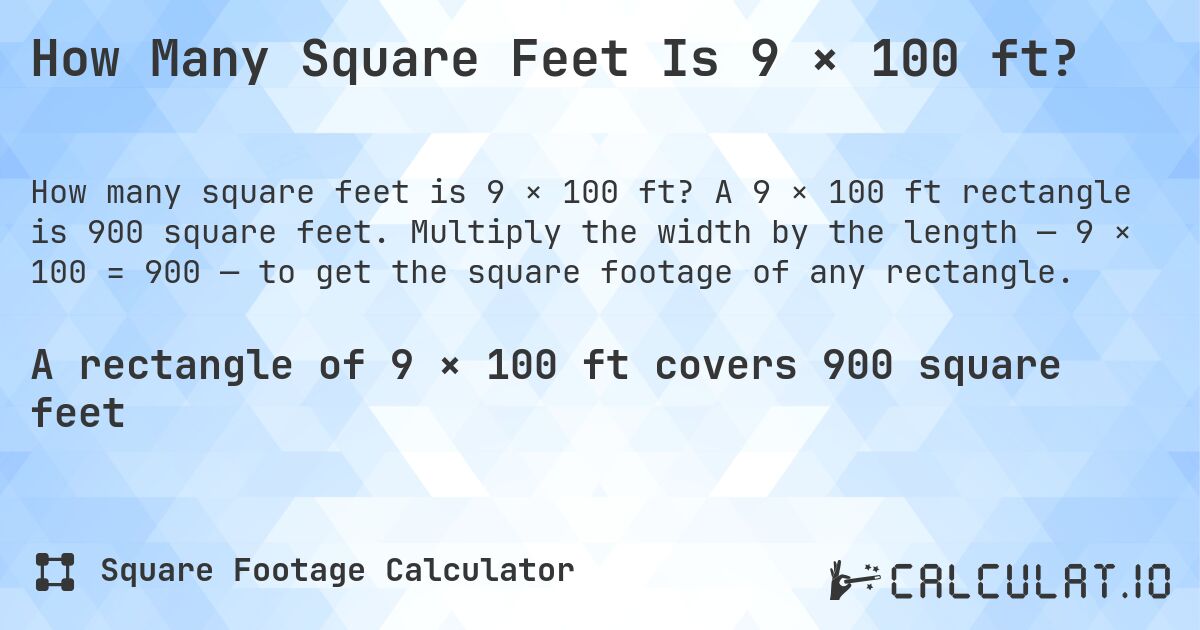 How Many Square Feet Is 9 × 100 ft?. A 9 × 100 ft rectangle is 900 square feet. Multiply the width by the length — 9 × 100 = 900 — to get the square footage of any rectangle.