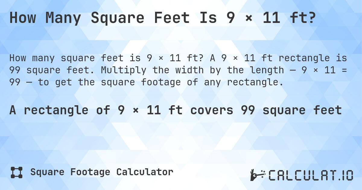 How Many Square Feet Is 9 × 11 ft?. A 9 × 11 ft rectangle is 99 square feet. Multiply the width by the length — 9 × 11 = 99 — to get the square footage of any rectangle.