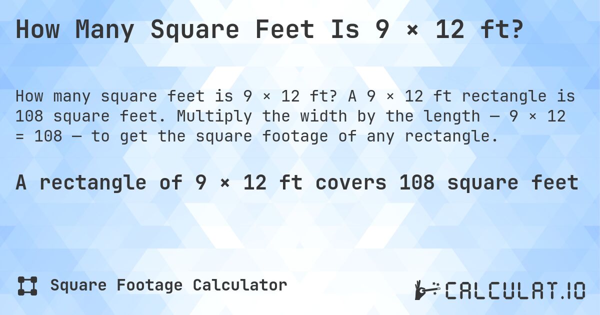How Many Square Feet Is 9 × 12 ft?. A 9 × 12 ft rectangle is 108 square feet. Multiply the width by the length — 9 × 12 = 108 — to get the square footage of any rectangle.