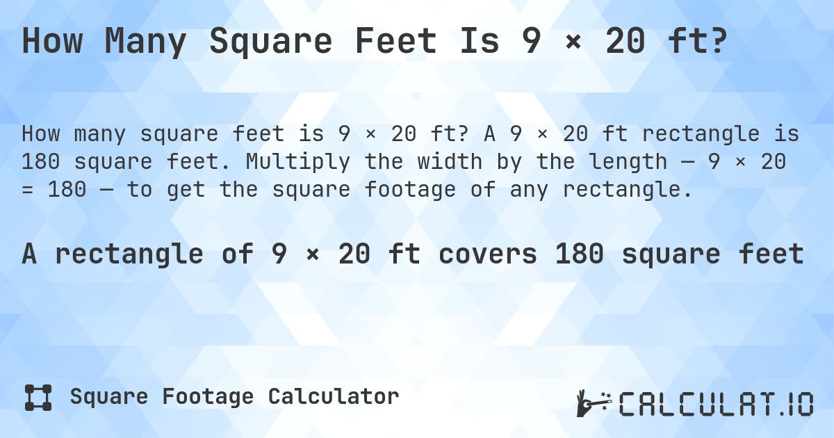 How Many Square Feet Is 9 × 20 ft?. A 9 × 20 ft rectangle is 180 square feet. Multiply the width by the length — 9 × 20 = 180 — to get the square footage of any rectangle.