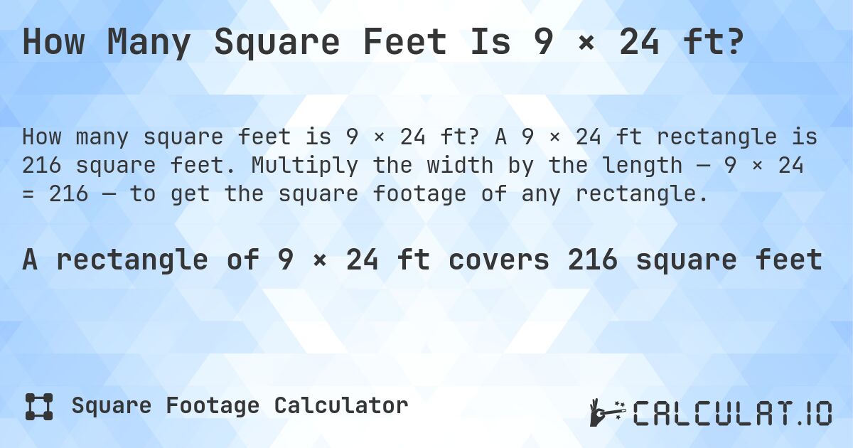 How Many Square Feet Is 9 × 24 ft?. A 9 × 24 ft rectangle is 216 square feet. Multiply the width by the length — 9 × 24 = 216 — to get the square footage of any rectangle.