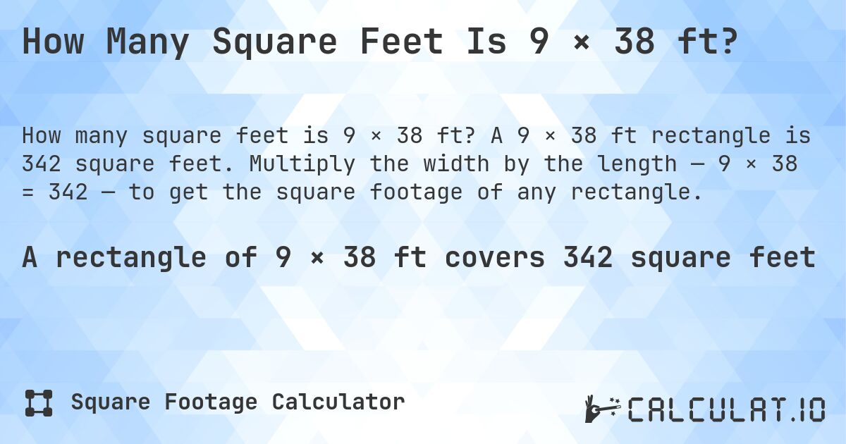 How Many Square Feet Is 9 × 38 ft?. A 9 × 38 ft rectangle is 342 square feet. Multiply the width by the length — 9 × 38 = 342 — to get the square footage of any rectangle.