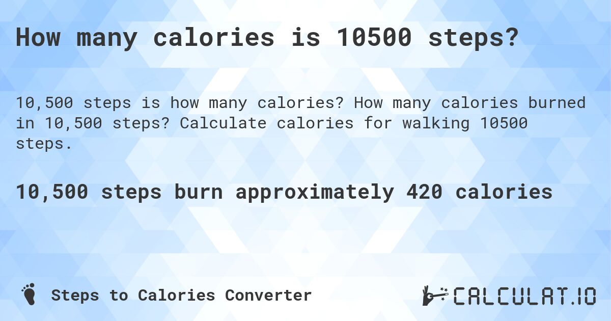 How many calories is 10500 steps?. How many calories burned in 10,500 steps? Calculate calories for walking 10500 steps.