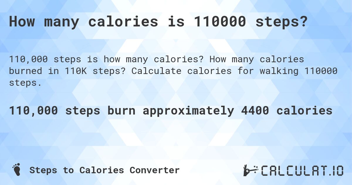 How many calories is 110000 steps?. How many calories burned in 110K steps? Calculate calories for walking 110000 steps.
