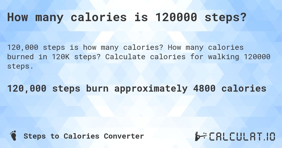 How many calories is 120000 steps?. How many calories burned in 120K steps? Calculate calories for walking 120000 steps.