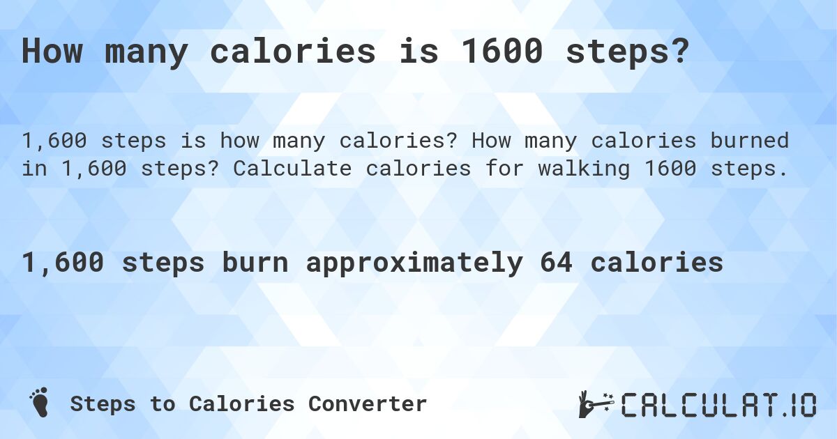 How many calories is 1600 steps?. How many calories burned in 1,600 steps? Calculate calories for walking 1600 steps.