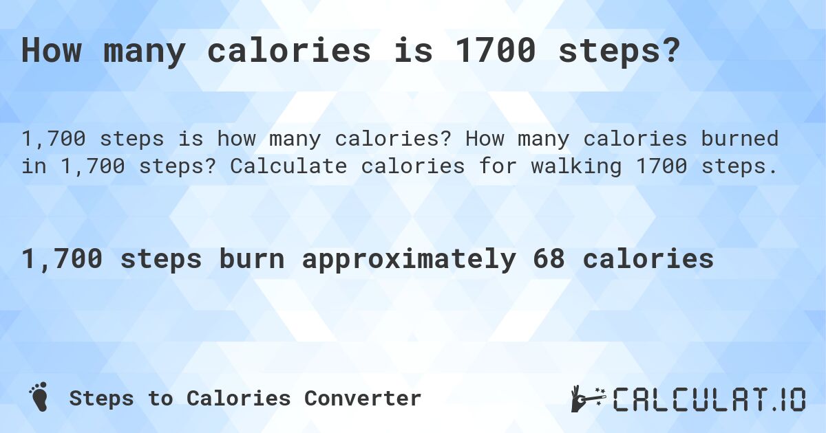 How many calories is 1700 steps?. How many calories burned in 1,700 steps? Calculate calories for walking 1700 steps.