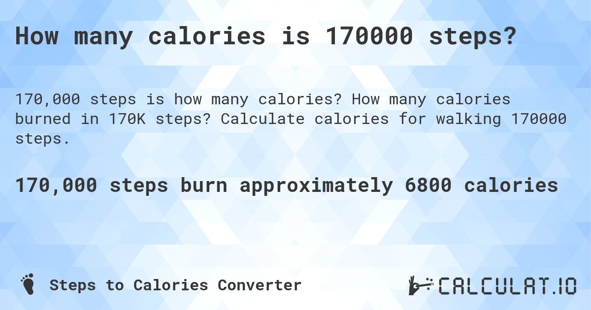 How many calories is 170000 steps?. How many calories burned in 170K steps? Calculate calories for walking 170000 steps.