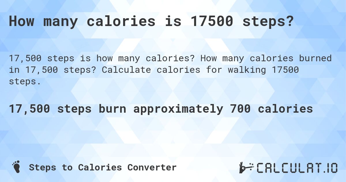 How many calories is 17500 steps?. How many calories burned in 17,500 steps? Calculate calories for walking 17500 steps.