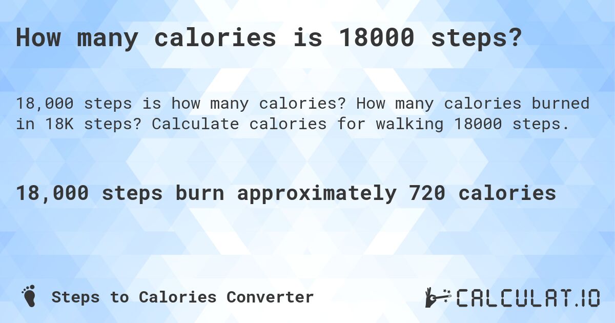 How many calories is 18000 steps?. How many calories burned in 18K steps? Calculate calories for walking 18000 steps.
