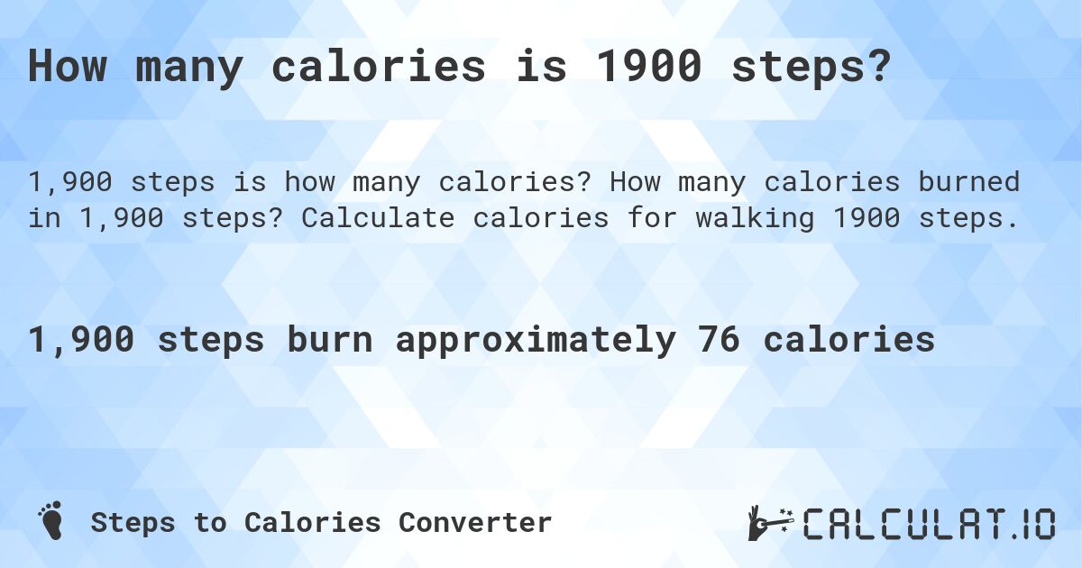 How many calories is 1900 steps?. How many calories burned in 1,900 steps? Calculate calories for walking 1900 steps.