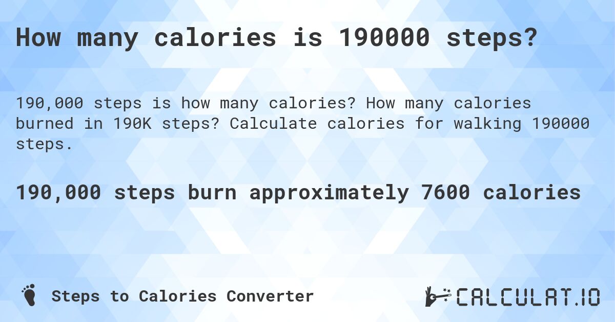 How many calories is 190000 steps?. How many calories burned in 190K steps? Calculate calories for walking 190000 steps.