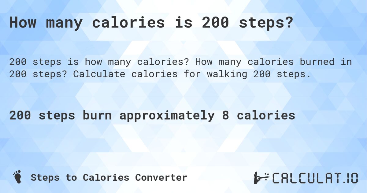 How many calories is 200 steps?. How many calories burned in 200 steps? Calculate calories for walking 200 steps.