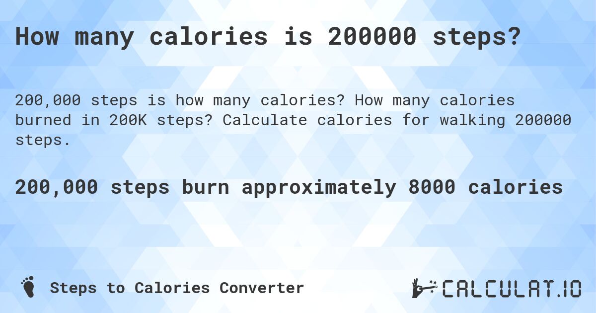 How many calories is 200000 steps?. How many calories burned in 200K steps? Calculate calories for walking 200000 steps.