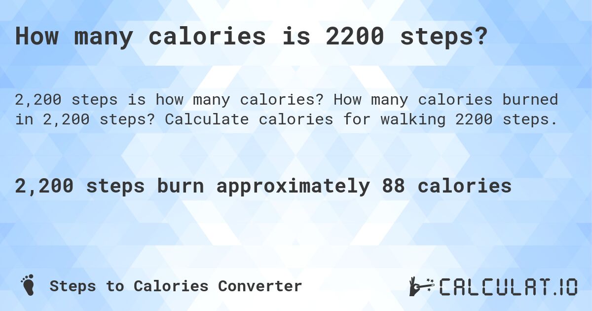 How many calories is 2200 steps?. How many calories burned in 2,200 steps? Calculate calories for walking 2200 steps.