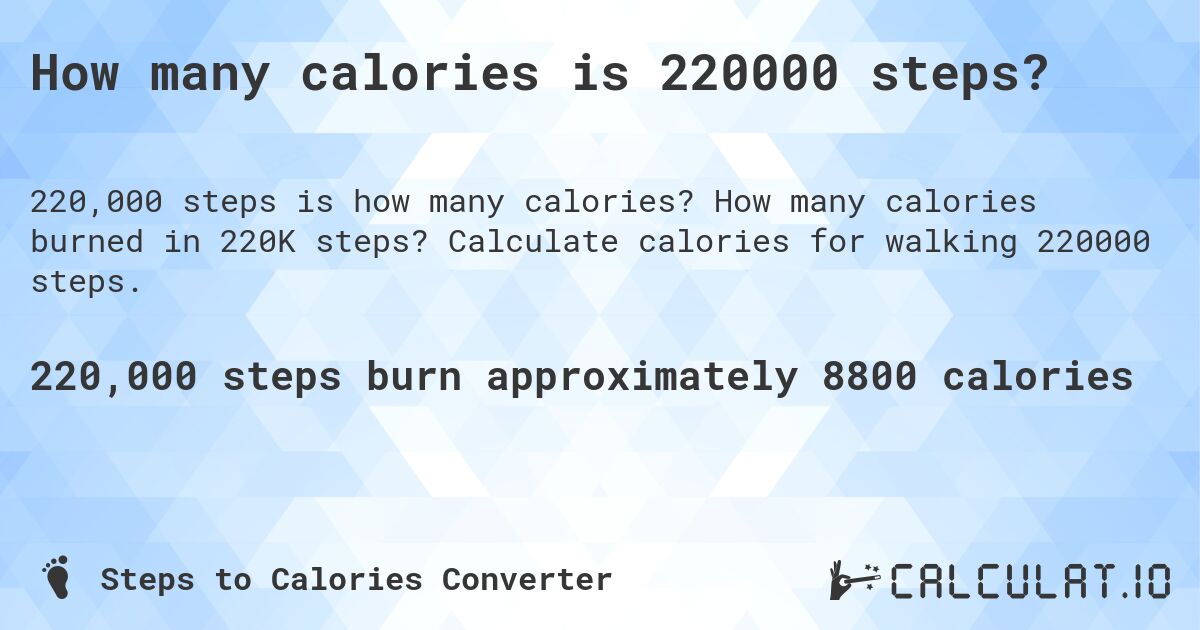 How many calories is 220000 steps?. How many calories burned in 220K steps? Calculate calories for walking 220000 steps.