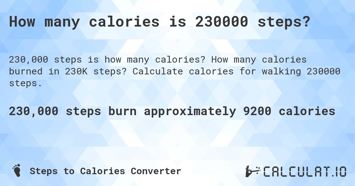 How many calories is 230000 steps?. How many calories burned in 230K steps? Calculate calories for walking 230000 steps.