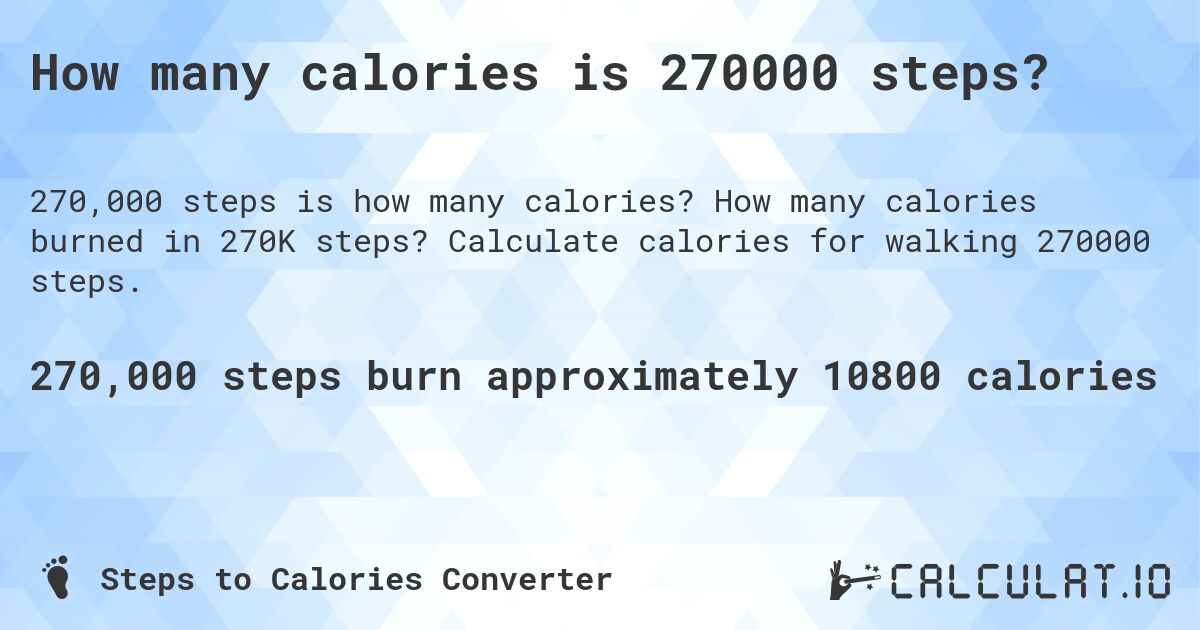 How many calories is 270000 steps?. How many calories burned in 270K steps? Calculate calories for walking 270000 steps.