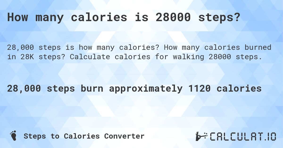 How many calories is 28000 steps?. How many calories burned in 28K steps? Calculate calories for walking 28000 steps.