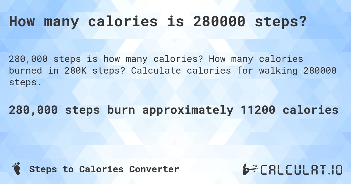 How many calories is 280000 steps?. How many calories burned in 280K steps? Calculate calories for walking 280000 steps.