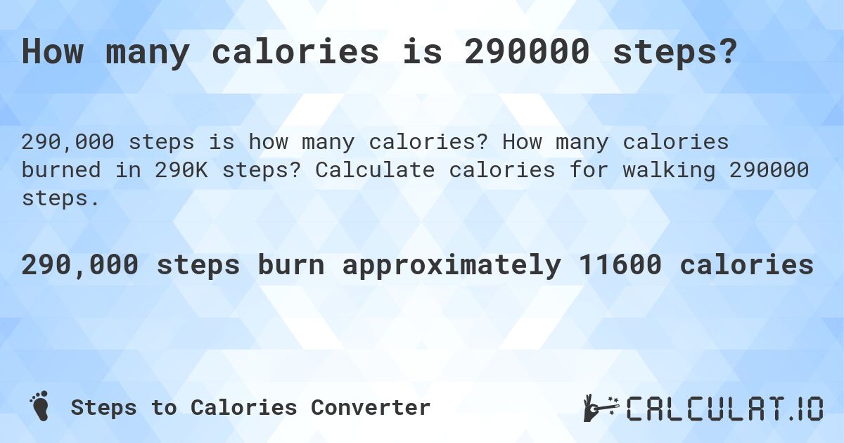 How many calories is 290000 steps?. How many calories burned in 290K steps? Calculate calories for walking 290000 steps.