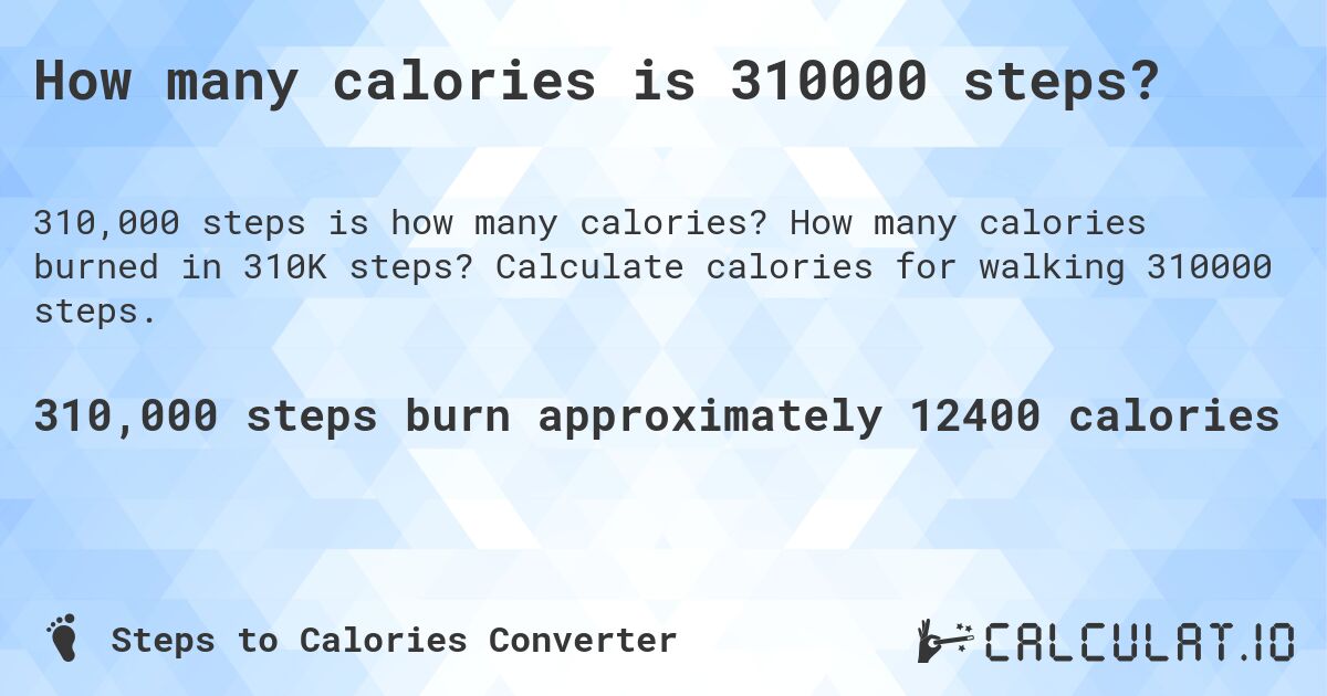 How many calories is 310000 steps?. How many calories burned in 310K steps? Calculate calories for walking 310000 steps.