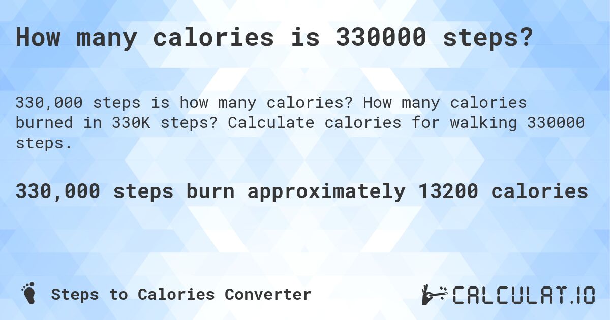 How many calories is 330000 steps?. How many calories burned in 330K steps? Calculate calories for walking 330000 steps.