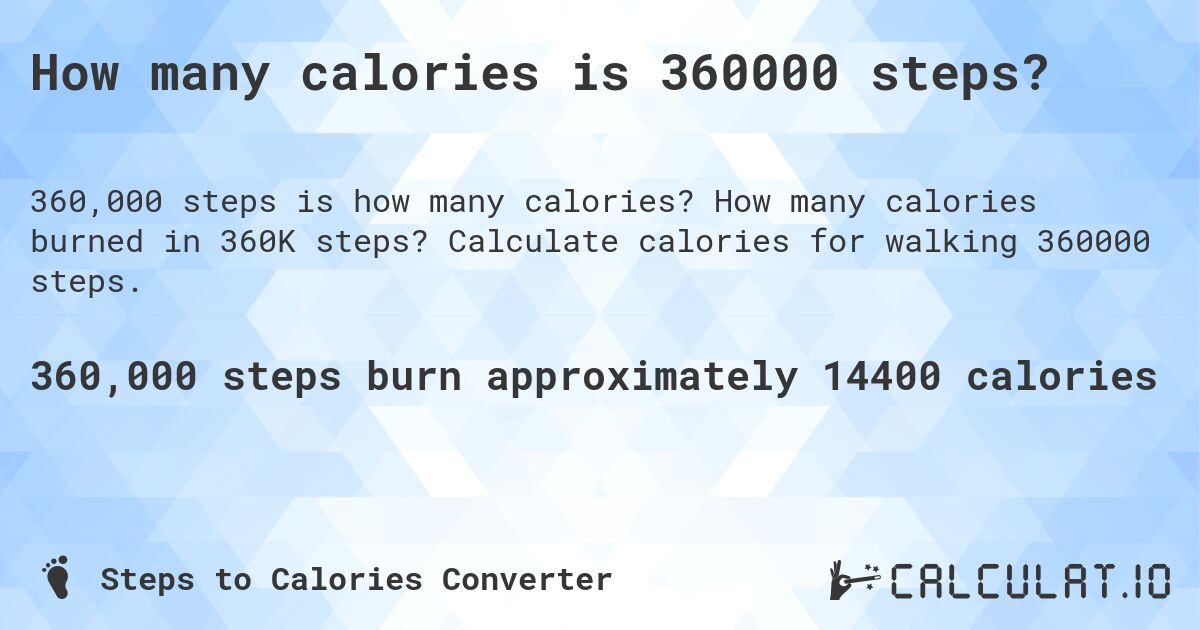 How many calories is 360000 steps?. How many calories burned in 360K steps? Calculate calories for walking 360000 steps.