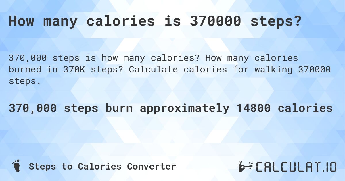How many calories is 370000 steps?. How many calories burned in 370K steps? Calculate calories for walking 370000 steps.