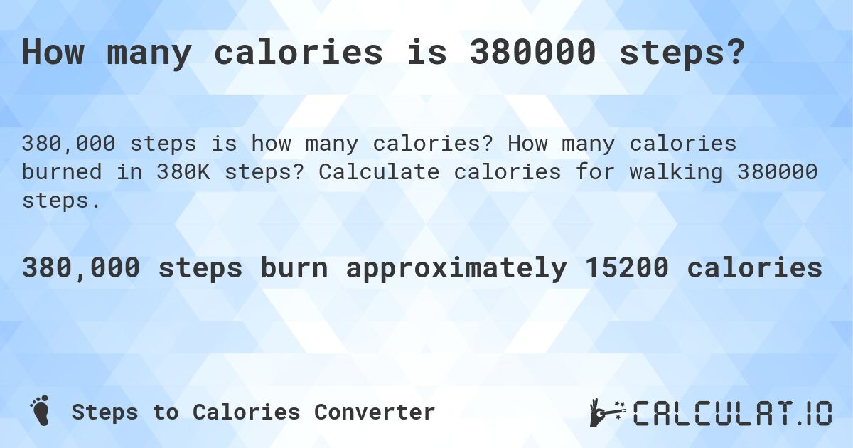 How many calories is 380000 steps?. How many calories burned in 380K steps? Calculate calories for walking 380000 steps.