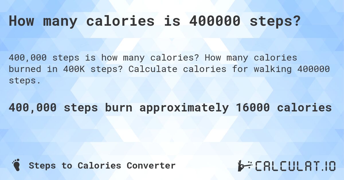 How many calories is 400000 steps?. How many calories burned in 400K steps? Calculate calories for walking 400000 steps.