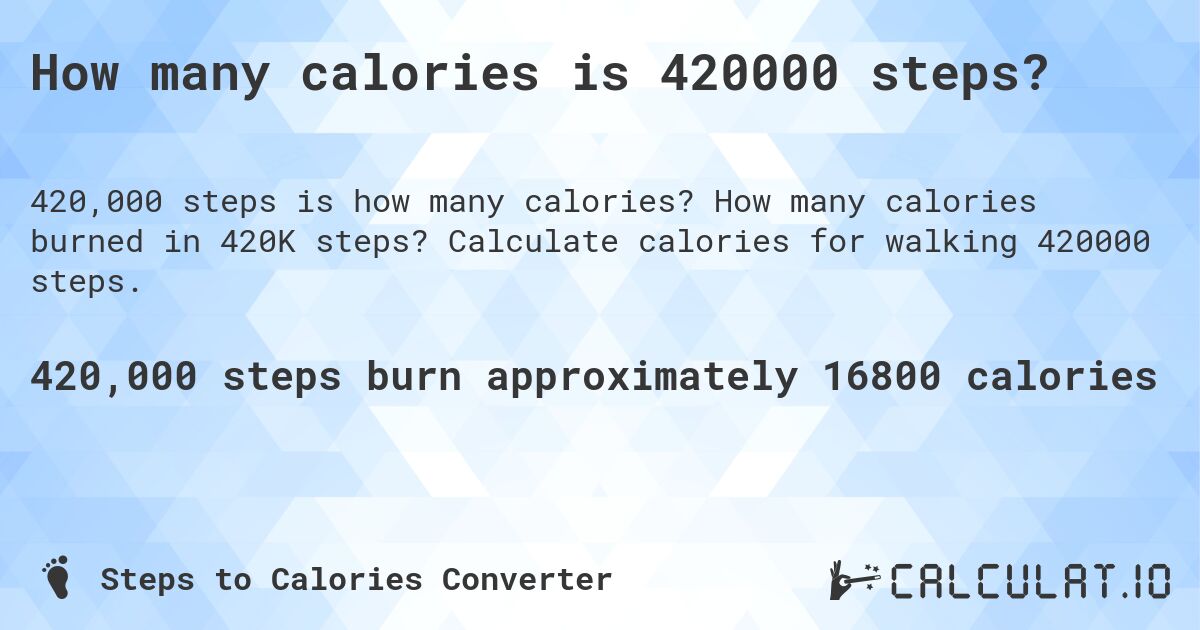 How many calories is 420000 steps?. How many calories burned in 420K steps? Calculate calories for walking 420000 steps.