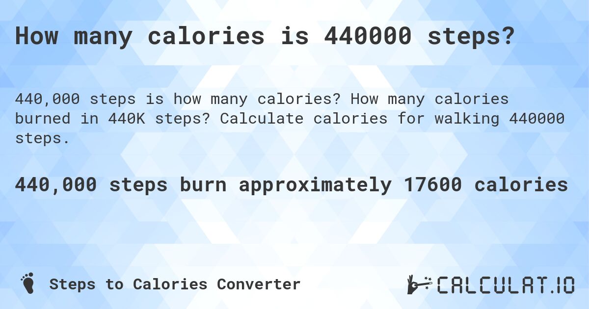 How many calories is 440000 steps?. How many calories burned in 440K steps? Calculate calories for walking 440000 steps.