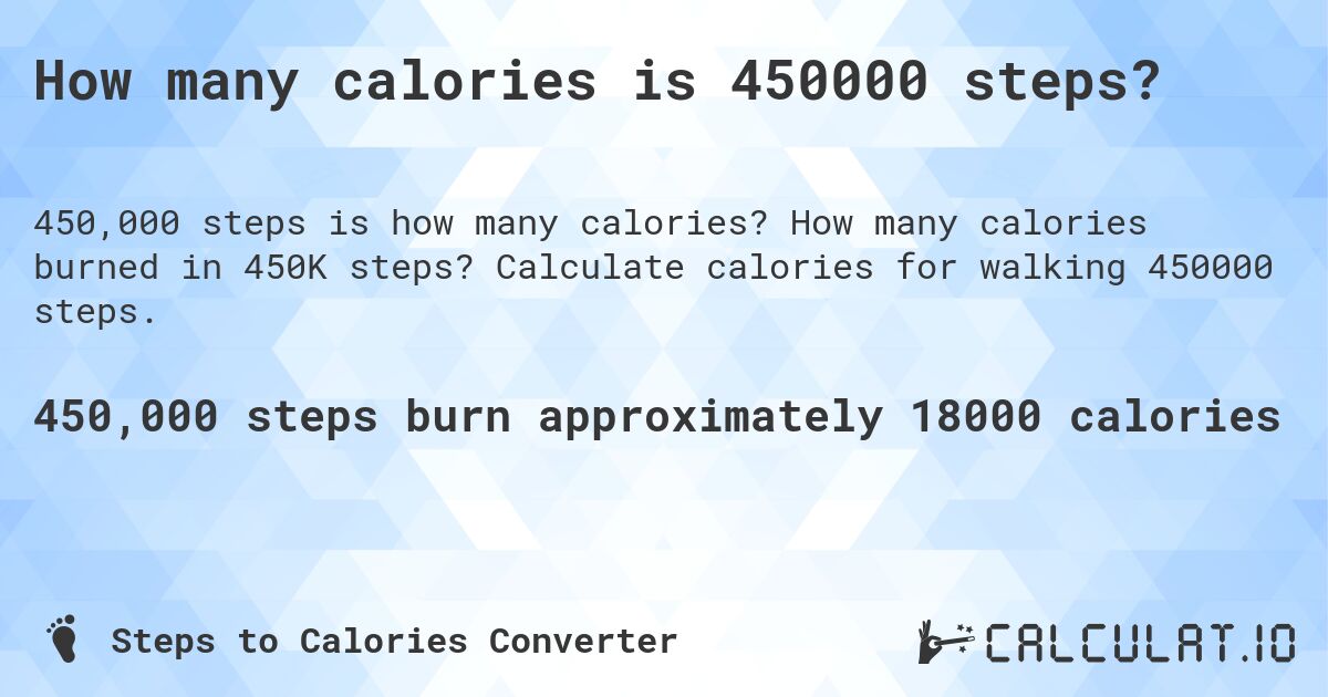 How many calories is 450000 steps?. How many calories burned in 450K steps? Calculate calories for walking 450000 steps.