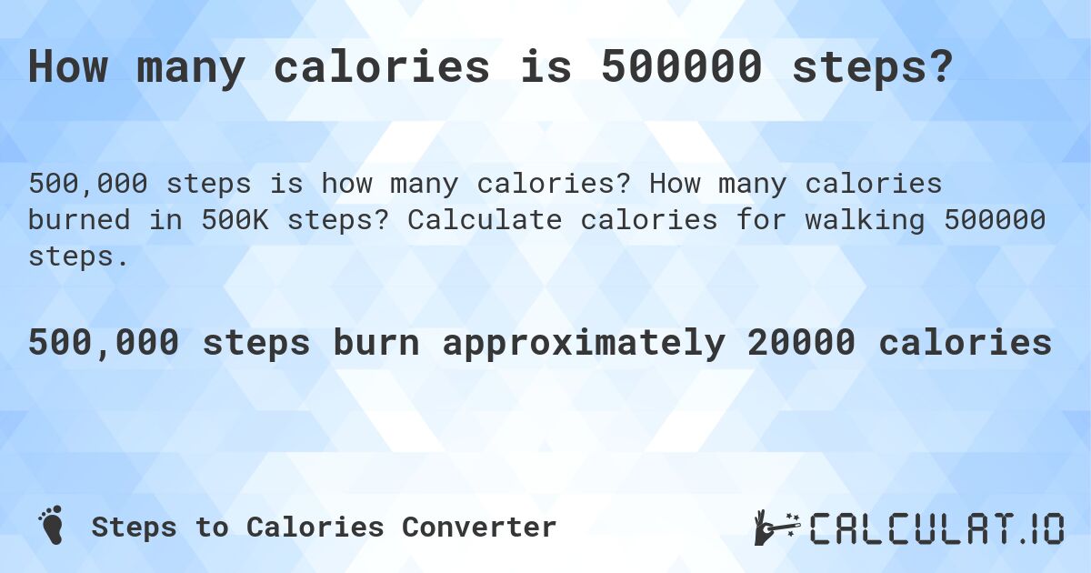 How many calories is 500000 steps?. How many calories burned in 500K steps? Calculate calories for walking 500000 steps.