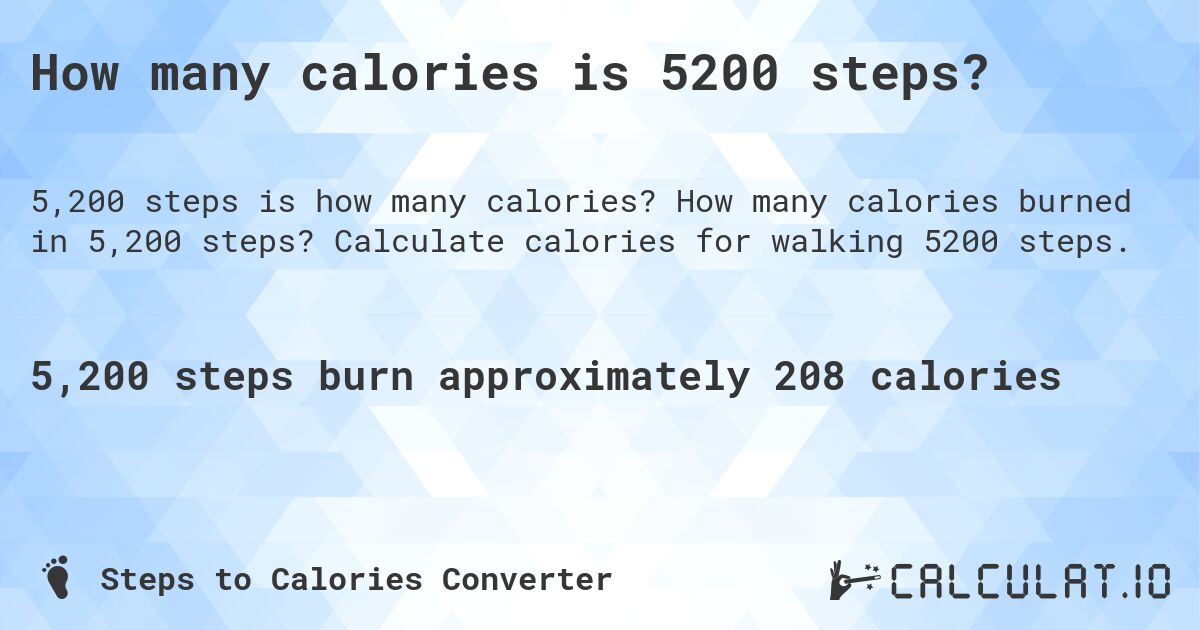 How many calories is 5200 steps?. How many calories burned in 5,200 steps? Calculate calories for walking 5200 steps.