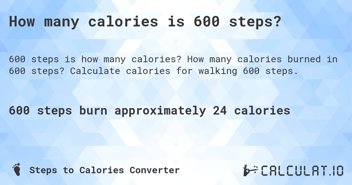 How many calories is 600 steps?. How many calories burned in 600 steps? Calculate calories for walking 600 steps.