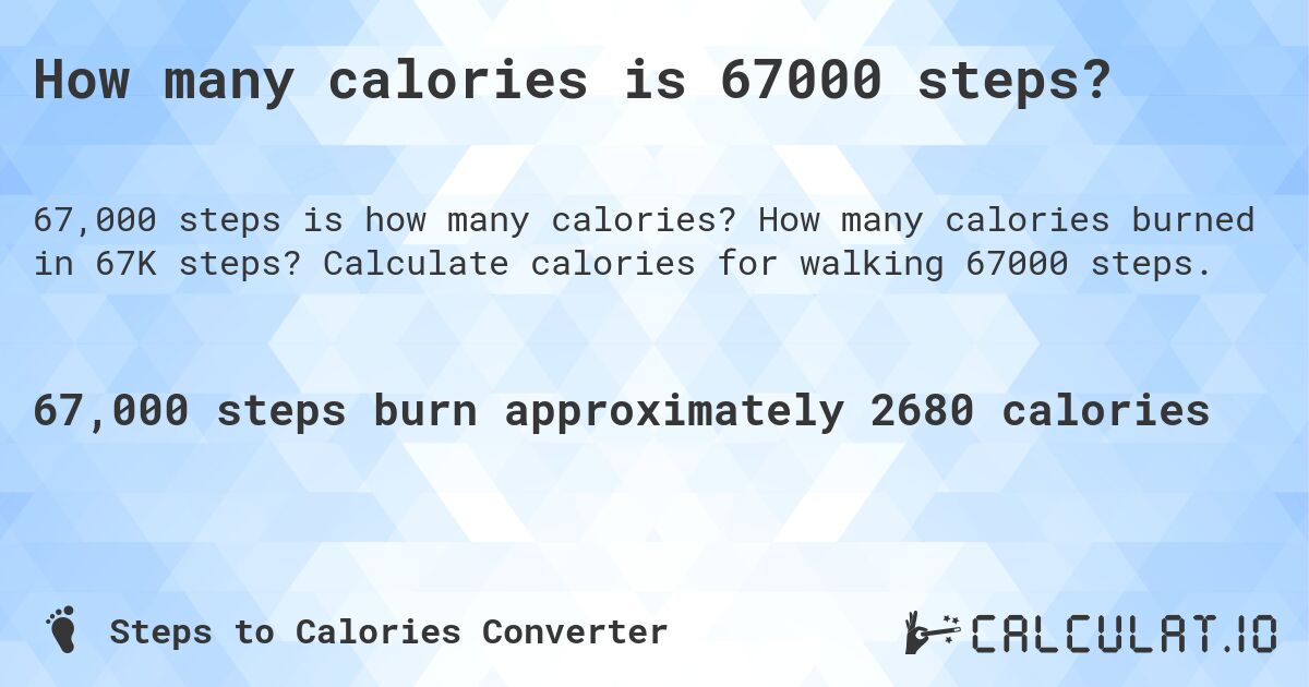 How many calories is 67000 steps?. How many calories burned in 67K steps? Calculate calories for walking 67000 steps.