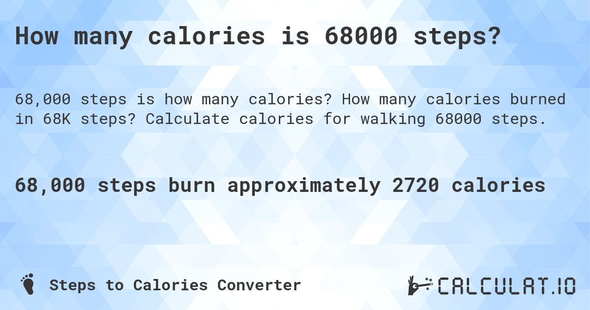 How many calories is 68000 steps?. How many calories burned in 68K steps? Calculate calories for walking 68000 steps.